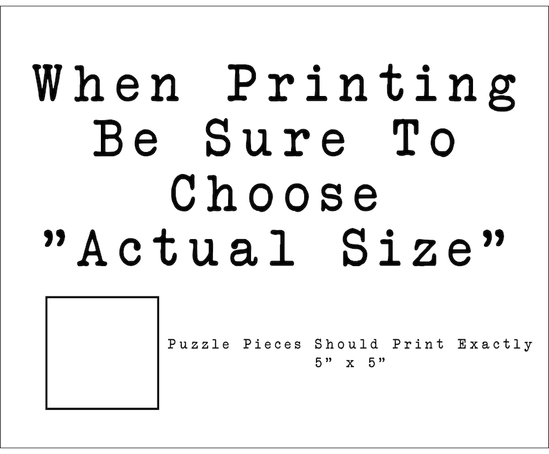 May include: Black and white text on a white background that reads "When Printing Be Sure To Choose "Actual Size" Puzzle Pieces Should Print Exactly 5" x 5"