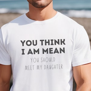 You think I am mean You should meet my daughter shirt Father&#39;s day T-Shirt for Father Gift for Husband Funny Birthday Gift from kids Men Tee