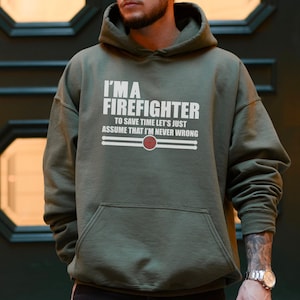 May include: A green hooded sweatshirt with the text "I'm a Firefighter To save time let's just assume that I'm never wrong" printed on the front.