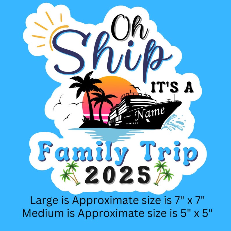 May include: A blue and white cruise ship with palm trees and a sunset in the background. The text "Oh Ship It's A Family Trip 2025" is on the image. The image is available in two sizes: 7 inches by 7 inches and 5 inches by 5 inches.