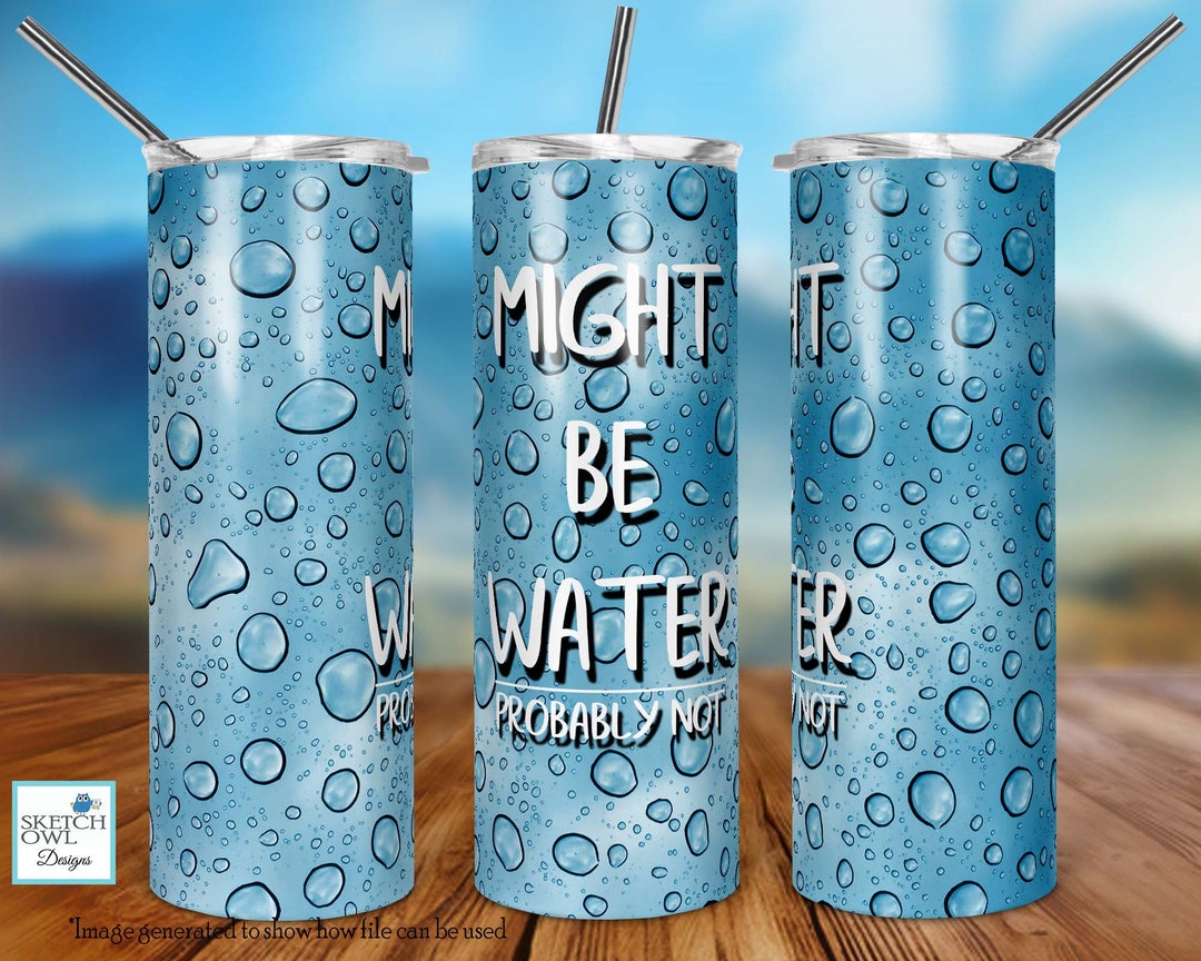 Might Be Water Tumbler Design, Water Drops Design, Funny, Tumbler