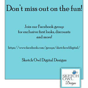 May include: A turquoise blue background with the text "Don't miss out on the fun!" and "Join our Facebook group for exclusive first looks, discounts and more!"  The text "https://www.facebook.com/groups/sketchowldigital/" is also included. The text "Sketch Owl Digital Designs" is at the bottom of the image. A logo with a blue owl and the text "SKETCH OWL Designs" is in the bottom right corner.