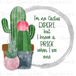 May include: A watercolor illustration of a cactus with the text "I'm no Cactus EXPERT, but I know a PRICK when I see one."