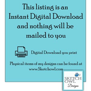 May include: A blue and white digital download notice with the text "This listing is an Instant Digital Download and nothing will be mailed to you."  A printer icon is shown with the text "Digital Download you print".  The text "Physical items of my designs can be found at www.Sketchowl.com" is also included.  A logo for Sketch Owl Designs is shown with an owl illustration.
