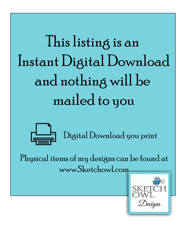 May include: A blue and white digital download notice with the text "This listing is an Instant Digital Download and nothing will be mailed to you."  A printer icon is shown with the text "Digital Download you print".  The text "Physical items of my designs can be found at www.Sketchowl.com" is also included.  A logo for Sketch Owl Designs is shown with an owl illustration.