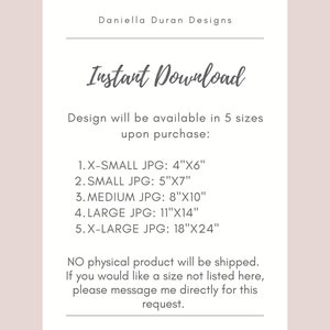 May include: A white card with black text that reads "Daniella Duran Designs" and "Instant Download". The card lists five different sizes of digital downloads available for purchase: X-Small (4"x6"), Small (5"x7"), Medium (8"x10"), Large (11"x14"), and X-Large (18"x24"). The card also states that no physical product will be shipped and that customers can message the seller directly for custom sizes.