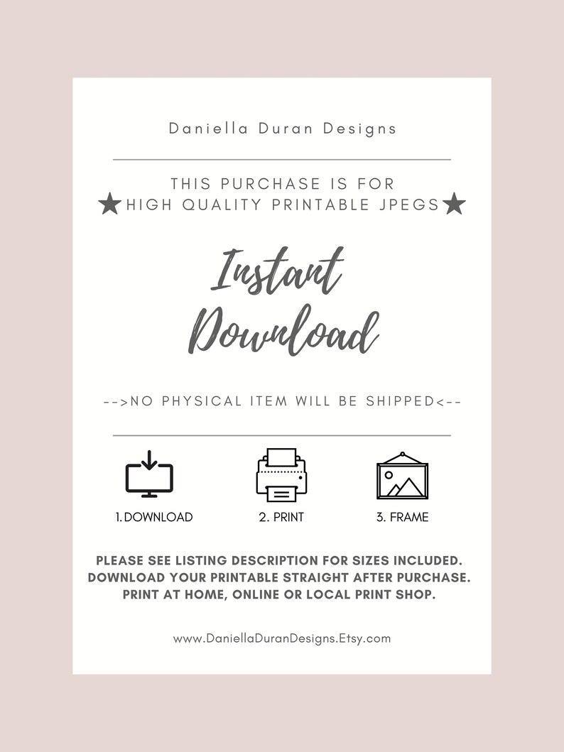 May include: A white and gray printable digital download graphic with the text "Instant Download" and instructions to download, print, and frame the printable. The text "This purchase is for high quality printable jpegs" is also included.