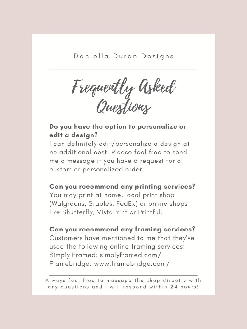 May include: A white background with black text outlining frequently asked questions about design and printing services. The text includes information about customizing designs, printing options, and framing services. The text also includes the name "Daniella Duran Designs" and the phrase "Always feel free to message the shop directly with any questions and I will respond within 24 hours!"