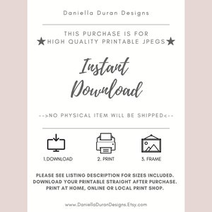 May include: A white and gray printable digital download graphic with the text "Instant Download" and instructions to download, print, and frame the printable. The text "This purchase is for high quality printable jpegs" is also included.