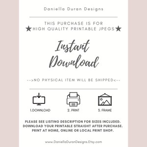 May include: A white and gray printable digital download graphic with the text "Instant Download" and instructions to download, print, and frame the printable. The text "This purchase is for high quality printable jpegs" is also included.