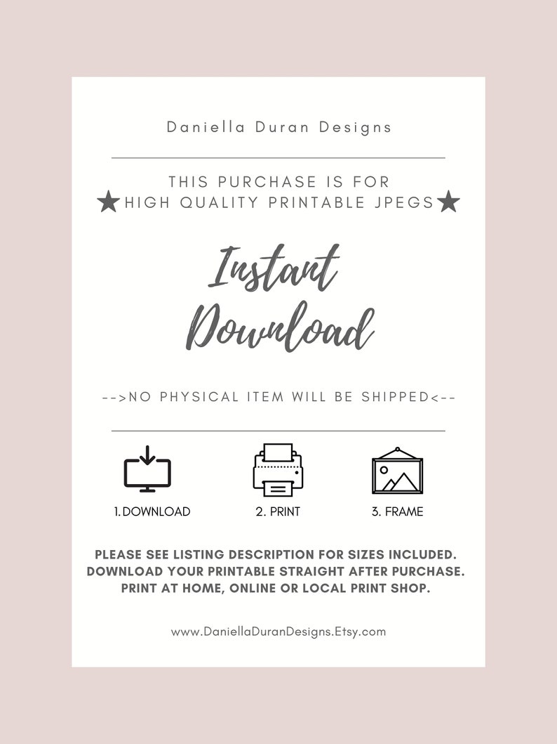 May include: A white and gray printable digital download graphic with the text "Instant Download" and instructions to download, print, and frame the printable. The text "This purchase is for high quality printable jpegs" is also included.