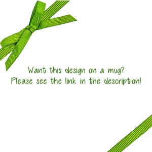 May include: A green and white striped ribbon tied in a bow. The text "Want this design on a mug? Please see the link in the description!" is below the ribbon.