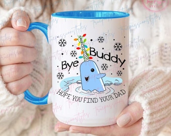 Narwhal Elf Christmas Mug, Bye Buddy Hope You Find Your Dad Mug, Xmas Movie Mug E2847