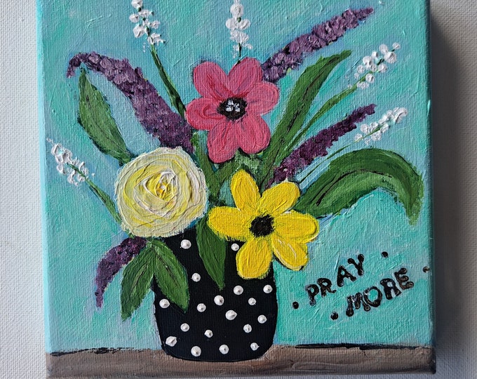 Vase of Flowers "Pray More" Original acrylic painting -Colorful floral Bouquet-6x6 Stretched canvas -small wall art