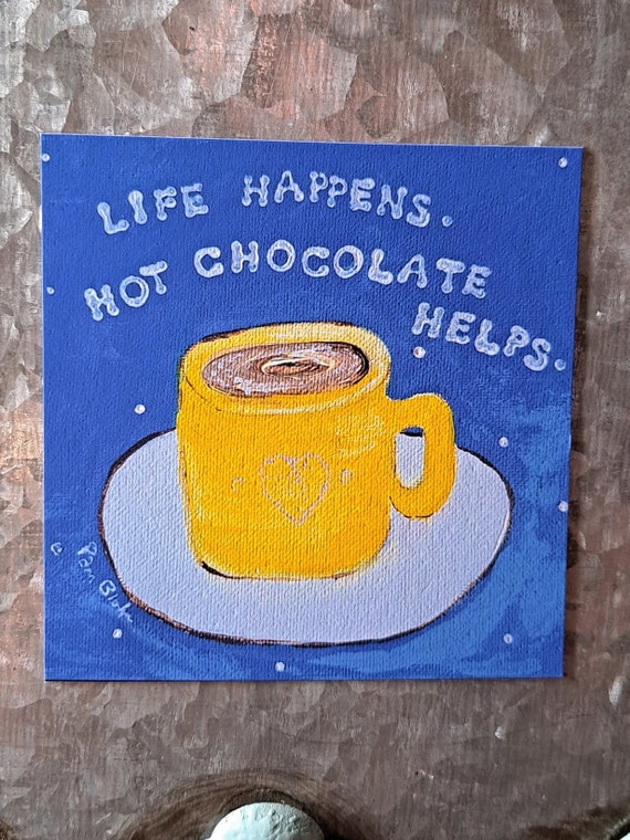 Cup of Chocolate MAGNET " Life Happens-Hot Chocolate Helps" - small art gift idea - 3.5"x3.5" made in USA