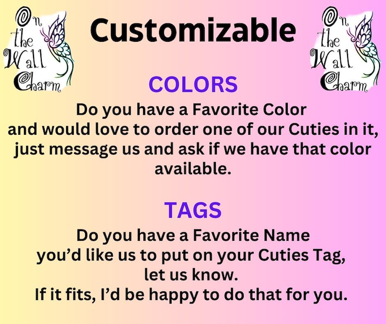 Pu&ograve; includere: Uno sfondo rosa e bianco con il testo "Customizable" in viola. Il testo "COLORS" &egrave; in viola e il testo "TAGS" &egrave; in viola. Il testo "Hai un colore preferito e vorresti ordinare uno dei nostri Cuties, inviaci un messaggio e chiedi se abbiamo quel colore disponibile." &egrave; in nero. Il testo "Hai un nome preferito che vorresti che mettessimo sul tuo tag Cuties, faccelo sapere. Se va bene, sar&ograve; felice di farlo per te." &egrave; in nero. L'immagine include anche una grafica a farfalla con il testo "On the Wall Charm" in viola.