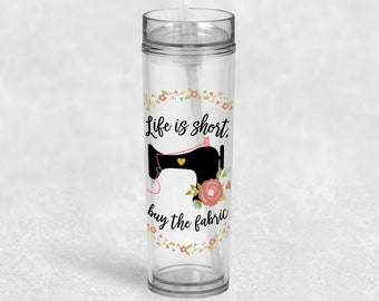 LIfe is Short Buy the Fabric Skinny Tumbler, Antique Sewing Machine, Sewing Gift, Quilting Gift, Quilting Cup, Gift for Sewer, UV Printed