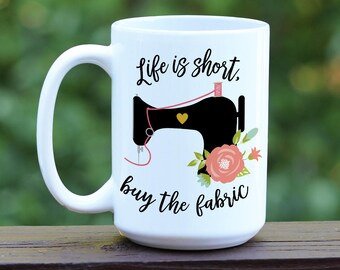 LIfe is Short Buy the Fabric Coffee Mug, Antique Sewing Machine, Sewing Gift, Quilting Gift, Funny Coffee Mug, Quilting Coffee Mug, Custom