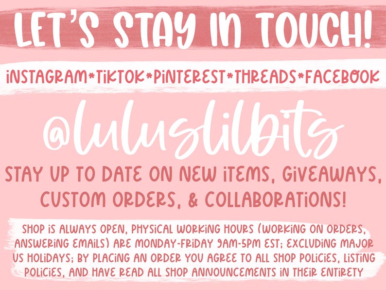 May include: Pink and white graphic with the text "LET'S STAY IN TOUCH!" and "@luluslilbits". The text below reads "STAY UP TO DATE ON NEW ITEMS, GIVEAWAYS, CUSTOM ORDERS, & COLLABORATIONS!" and includes information about shop hours and policies.