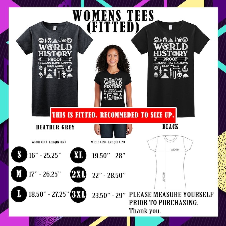 May include: A size chart for women's fitted t-shirts in heather grey and black. The chart shows the width and length measurements in inches for sizes S, M, L, XL, 2XL, and 3XL. The text on the t-shirts reads "World History Proof Humans Have Always Been Weird".