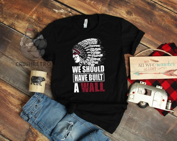 We Should Have Built A Wall Native American Indian Shirt Gifts, Indigenous Rights TShirt, Indian Tribe Hoodie, Sweatshirt Gift