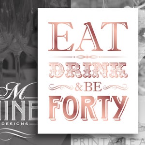 Eat Drink and Be Forty Sign, 40th Birthday Party Sign Decorations, Rose Gold Party Printable, Instant Download BWRG68