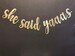 She Said Yes Banner , She Said Yaaas Baner, Bachelorette party banner, Glitter Banners, Bachlorette Decorations, Bridal Shower Decorations,