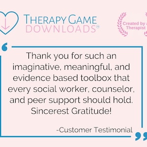 May include: A pink background with a blue heart with a downward arrow inside. The text "THERAPY GAME DOWNLOADS&reg;" is in blue. A pink laurel wreath with the text "Created by a Therapist" is in the upper right corner. A blue box with a quote inside reads: "Thank you for such an imaginative, meaningful, and evidence based toolbox that every social worker, counselor, and peer support should hold. Sincerest Gratitude! -Customer Testimonial"