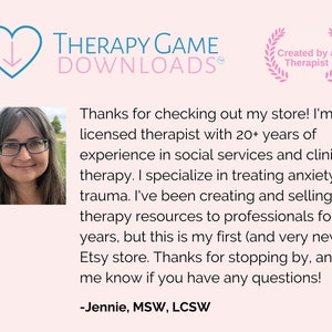 May include: A woman with glasses smiles at the camera. She is a licensed therapist with over 20 years of experience in social services and clinical therapy. She specializes in treating anxiety and trauma. She creates and sells therapy resources to professionals. This is her Etsy store. The text reads "THERAPY GAME DOWNLOADS&reg; Created by a Therapist Thanks for checking out my store! I'm a licensed therapist with 20+ years of experience in social services and clinical therapy. I specialize in treating anxiety and trauma. I've been creating and selling therapy resources to professionals for years, but this is my first (and very new) Etsy store. Thanks for stopping by, and let me know if you have any questions! -Jennie, MSW, LCSW"