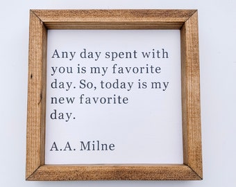 May include: A framed wood sign with a white background and black text that reads "Any day spent with you is my favorite day. So, today is my new favorite day. A.A. Milne"