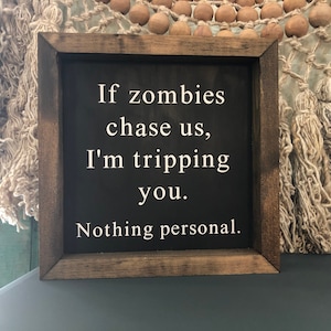 If zombies chase us, I’m tripping you. Nothing personal.