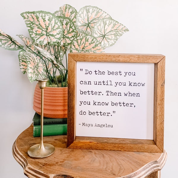 Do the best you can until you know better. Then when you know better, do better. Maya Angelou