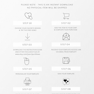 May include: A graphic showing the eight steps involved in purchasing and using a digital template. The steps are: Choose your favorite design, Add the item to your cart, Download the instruction guide, Receive your template access link, Personalize your template, Save your template, Print your files, and Love it? Visit your Etsy purchase history to leave a review.