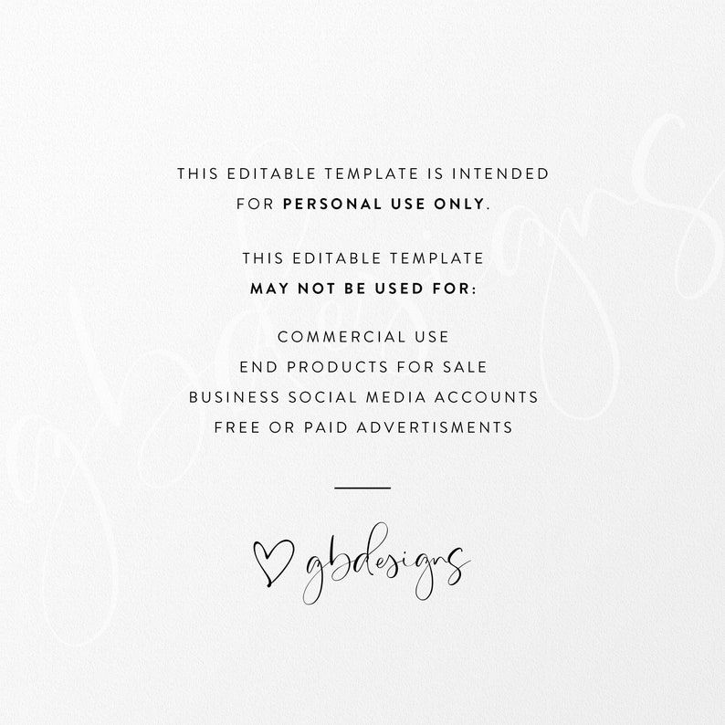 May include: Text on a white background stating that this editable template is intended for personal use only and may not be used for commercial use, end products for sale, business social media accounts, or free or paid advertisements. The text is followed by a heart symbol and the text "gbdesigns".