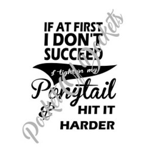 May include: Black and white text graphic with the saying "If at first I don't succeed, I tighten my ponytail and hit it harder."