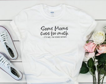 Some Moms Cuss Too Much It's Me I'm Some Moms Shirt, Motherhood Tee,Mom Shirt,Mom Gift,Funny Mom Shirt,Mother's Day Gift,Tired Mom,Mom Tee