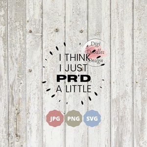 May include: Digital design with the text "I THINK I JUST PR'D A LITTLE" in black, surrounded by black dashes. The design includes the words "JPG", "PNG", and "SVG" in colored circles, and a logo that says "Digi Doodles Design". The background is a weathered, white wooden surface.