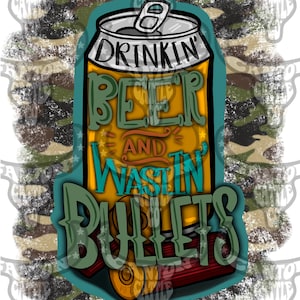 May include: A yellow and green illustration of a beer can with the text "Drinkin' Beer and Wastin' Bullets" on a camouflage background.