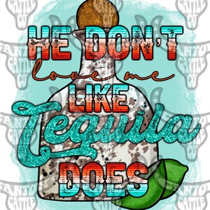 May include: A turquoise and orange graphic design with the text "He don't love me like Tequila does" with a cow print tequila bottle and lime wedges.