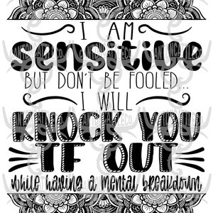 i am sensitive but don&#39;t be fooled i will knock you tf out while having a mental breakdown, png, instant download, sublimation design