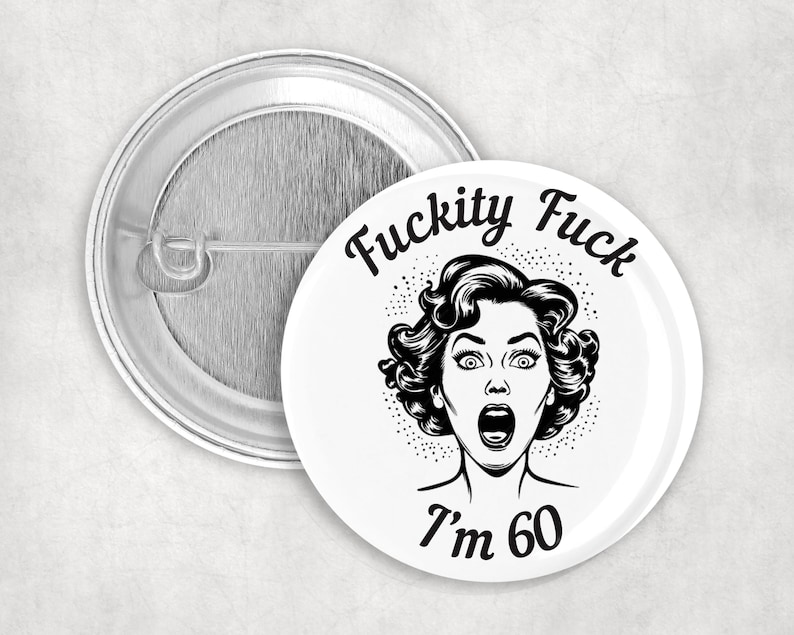 May include: A white button with black text that reads "F*ckity F*ck I'm 60". A black and white illustration of a woman with a surprised expression is in the center of the button.
