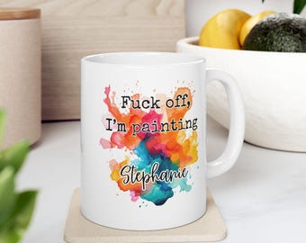 Fuck Off I'm painting Coffee Mug, PERSONALIZED Name Painter Coffee Mug, Funny Artist Coffee Mug (11oz )