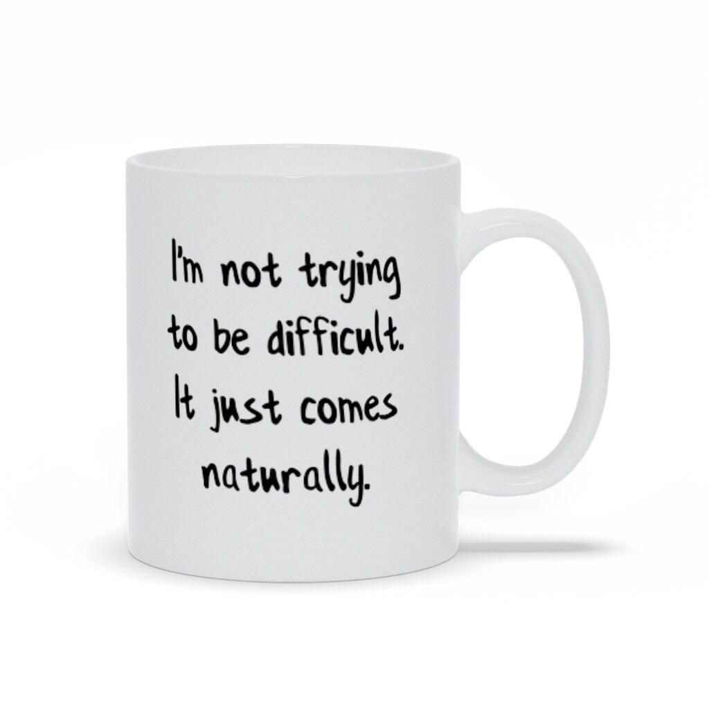 I M Not Trying To Be Difficult It Just Comes Naturally Etsy