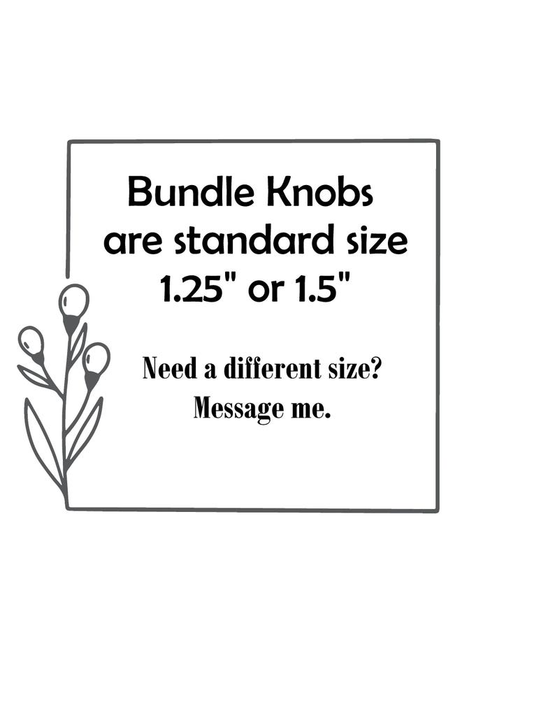 Op de afbeelding: Witte achtergrond met een zwart rechthoekig kader met tekst. De tekst luidt "Bundle Knobs are standard size 3,18 cm of 3,81 cm." Extra tekst: "Need a different size? Message me." Een bloemenillustratie staat in de hoek.