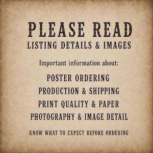 May include: A tan, textured background featuring dark brown text that reads: PLEASE READ LISTING DETAILS & IMAGES. Important information about: POSTER ORDERING, PRODUCTION & SHIPPING, PRINT QUALITY & PAPER, PHOTOGRAPHY & IMAGE DETAIL. KNOW WHAT TO EXPECT BEFORE ORDERING.