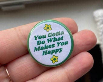 You Gotta Do What Makes You Happy - 1.25" Button Pinback