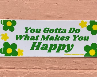 You Gotta Do What Makes You Happy - Bumper Sticker Leif flowers AC