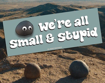 We're All Small and Stupid - Bumper Sticker EEAAO