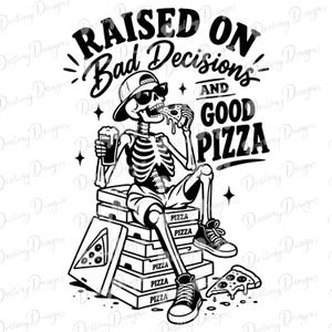 May include: A black and white graphic illustration of a skeleton wearing a baseball cap and sunglasses, sitting on a stack of pizza boxes. The skeleton holds a slice of pizza and a glass of beer. The text reads RAISED ON Bad Decisions AND GOOD PIZZA.