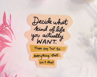 Decide What Kind of Life You Actually Want Vinyl Sticker - 3"x2.5" - postive saying sticker positivity sticker quote sticker saying no